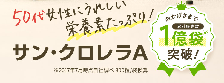 50代女性にうれしい栄養素たっぷり! おかげさまで累計販売数1億袋突破！ サン・クロレラA ※2017年7月時点自社調べ 300粒/袋換算