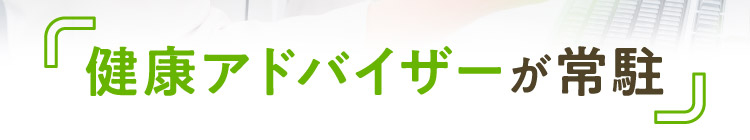 健康アドバイザーが常駐