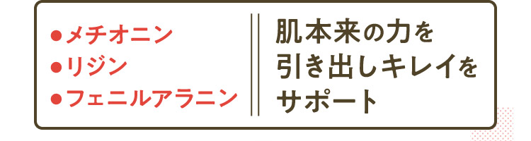 ●メチオニン●リジン●フェニルアラニン 肌本来の力を引き出しキレイをサポート